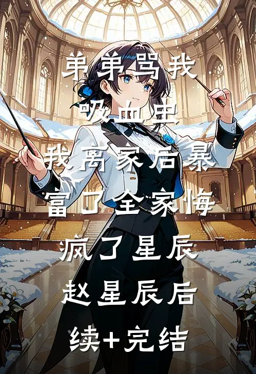 弟弟骂我吸血虫，我离家后暴富了全家悔疯了星辰赵星辰后续+完结