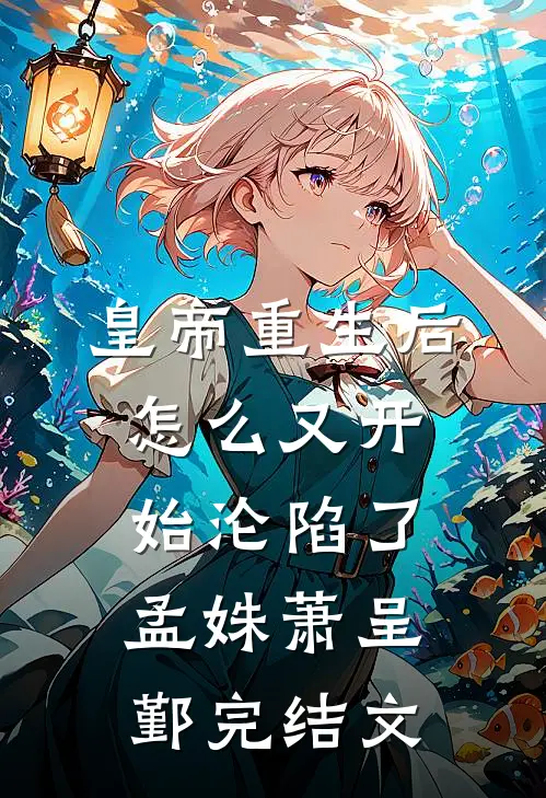 皇帝重生后怎么又开始沦陷了孟姝萧呈鄞完结文