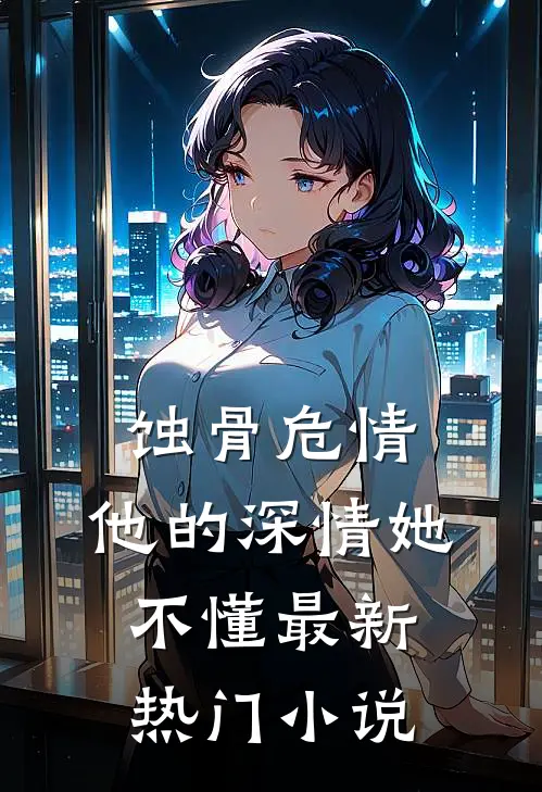 蚀骨危情：他的深情她不懂最新热门小说