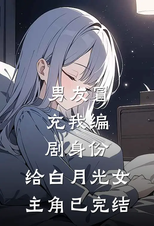 男友冒充我编剧身份，给白月光女主角已完结