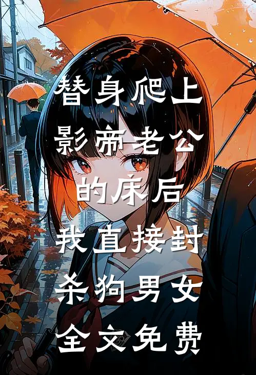 替身爬上影帝老公的床后，我直接封杀狗男女全文免费