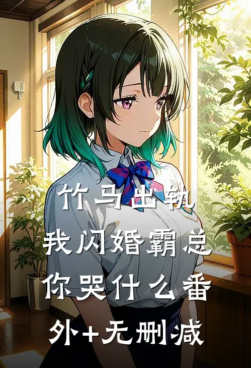 竹马出轨，我闪婚霸总你哭什么番外+无删减