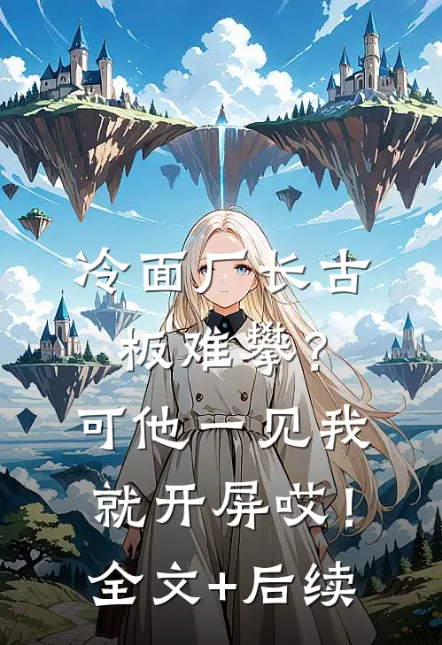 冷面厂长古板难攀？可他一见我就开屏哎！全文+后续