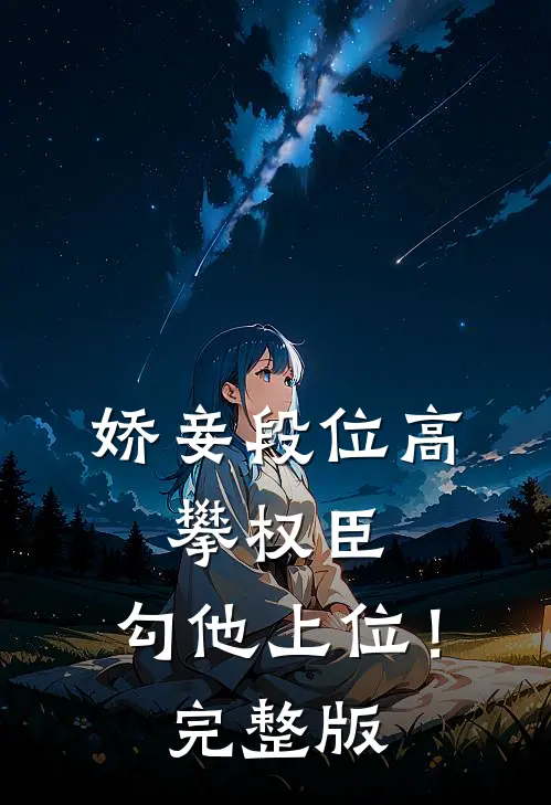 娇妾段位高，攀权臣，勾他上位！完整版