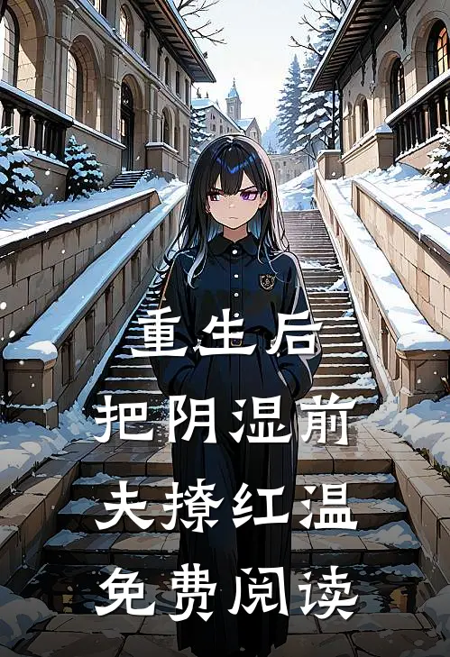 重生后，把阴湿前夫撩红温免费阅读