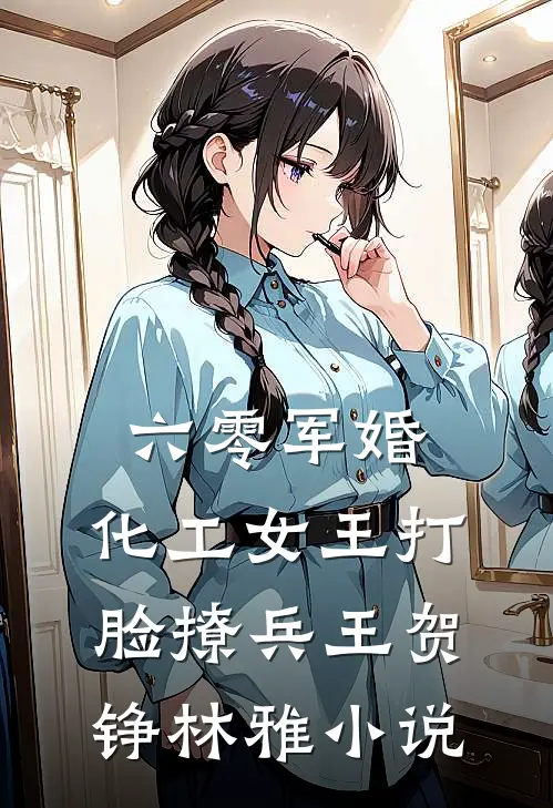 六零军婚，化工女王打脸撩兵王贺铮林雅小说