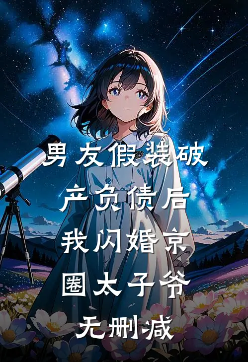 男友假装破产负债后，我闪婚京圈太子爷无删减
