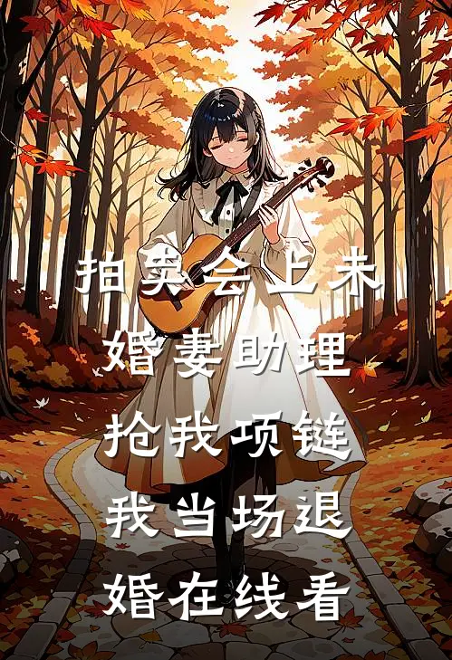 拍卖会上未婚妻助理抢我项链，我当场退婚在线看