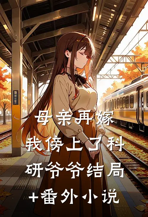 母亲再嫁，我傍上了科研爷爷结局+番外小说