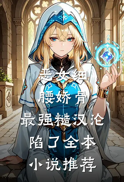 恶女细腰娇骨，最强糙汉沦陷了全本小说推荐