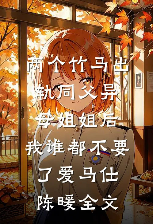 两个竹马出轨同父异母姐姐后，我谁都不要了爱马仕陈暖全文
