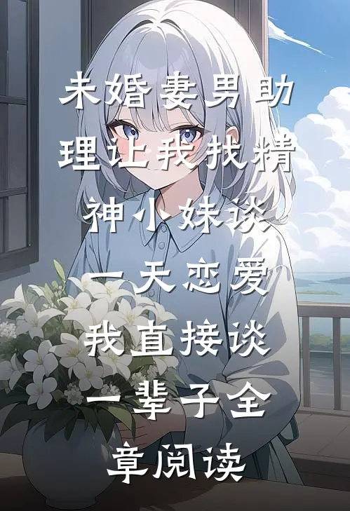 未婚妻男助理让我找精神小妹谈一天恋爱，我直接谈一辈子全章阅读