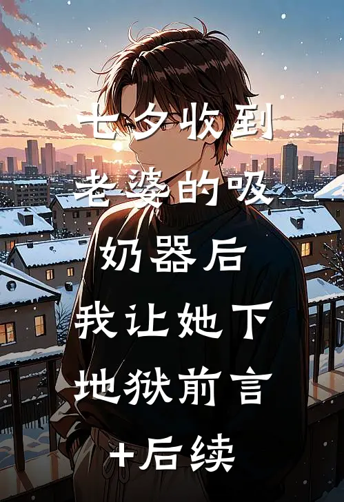 七夕收到老婆的吸奶器后，我让她下地狱前言+后续
