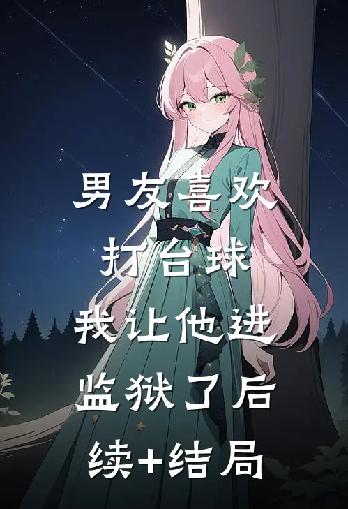 男友喜欢打台球，我让他进监狱了后续+结局
