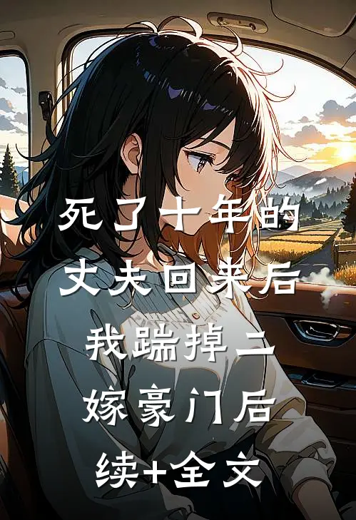 死了十年的丈夫回来后，我踹掉二嫁豪门后续+全文
