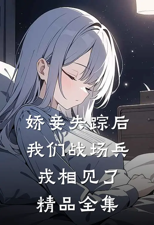 娇妾失踪后，我们战场兵戎相见了精品全集