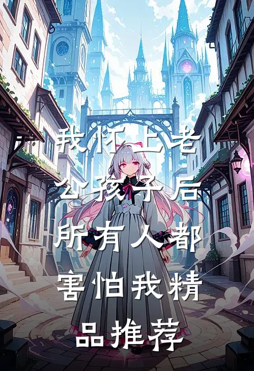 我怀上老公孩子后，所有人都害怕我精品推荐