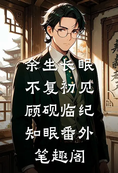 余生长眠，不复初见：顾砚临纪知眠番外笔趣阁