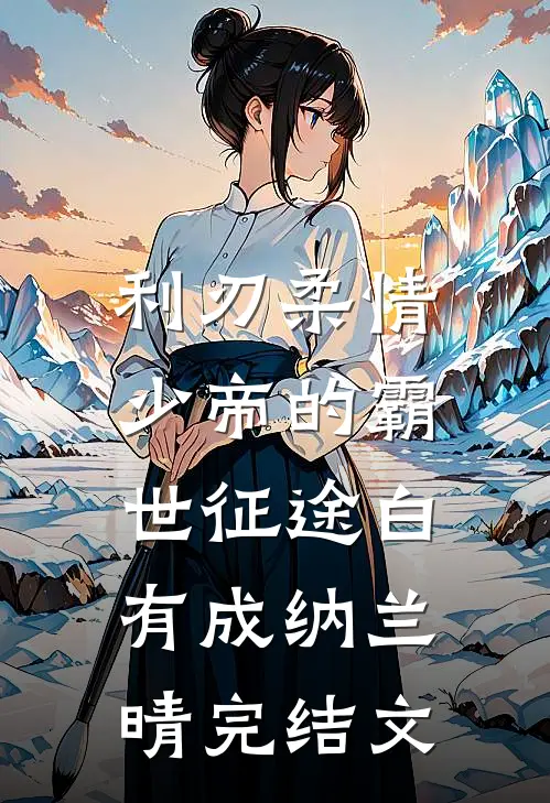 利刃柔情：少帝的霸世征途白有成纳兰晴完结文