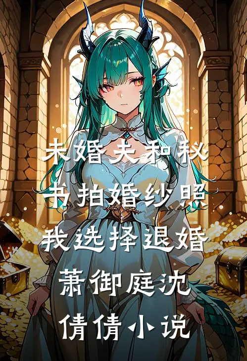 未婚夫和秘书拍婚纱照，我选择退婚萧御庭沈倩倩小说
