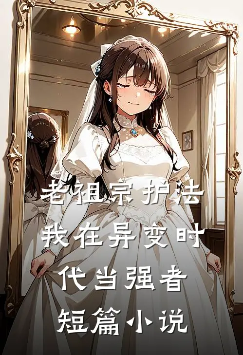 老祖宗护法，我在异变时代当强者短篇小说