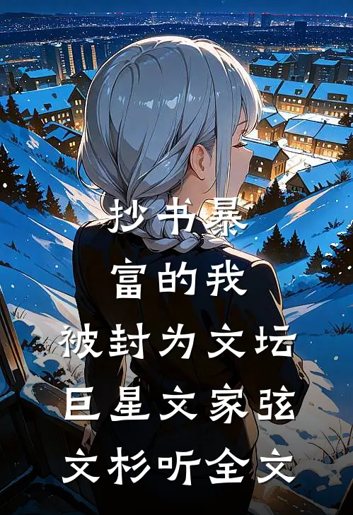抄书暴富的我，被封为文坛巨星文家弦文杉听全文