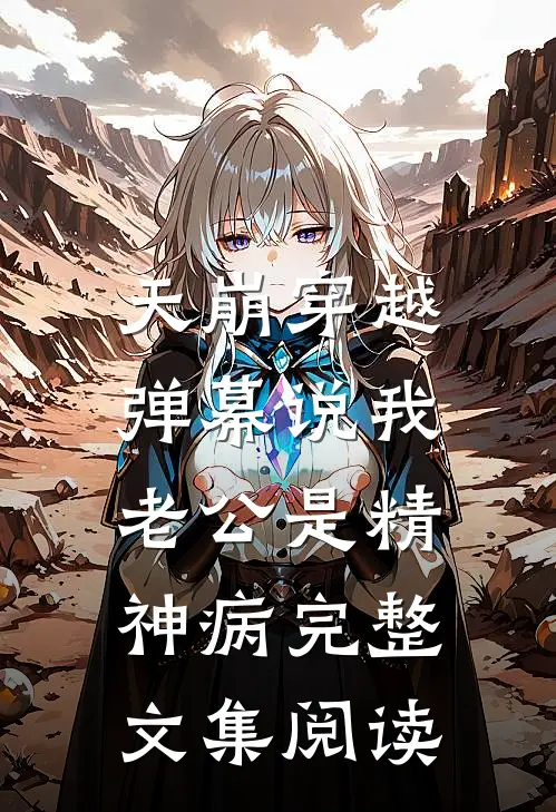天崩穿越，弹幕说我老公是精神病完整文集阅读