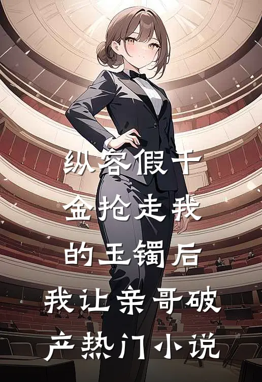 纵容假千金抢走我的玉镯后，我让亲哥破产热门小说