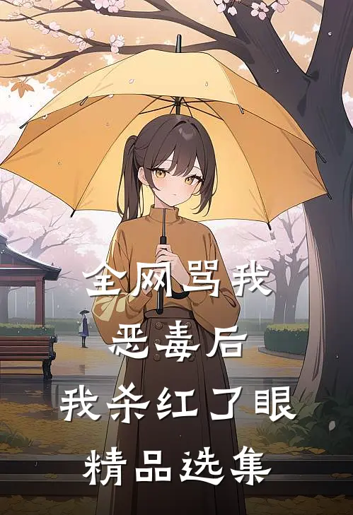 全网骂我恶毒后，我杀红了眼精品选集