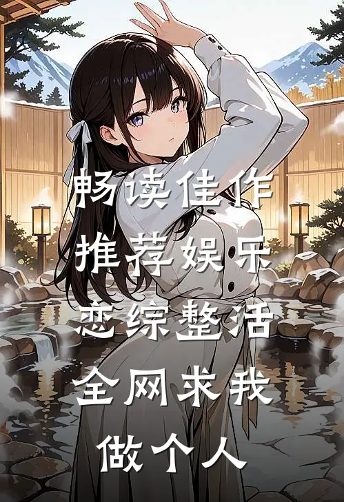 畅读佳作推荐娱乐：恋综整活，全网求我做个人