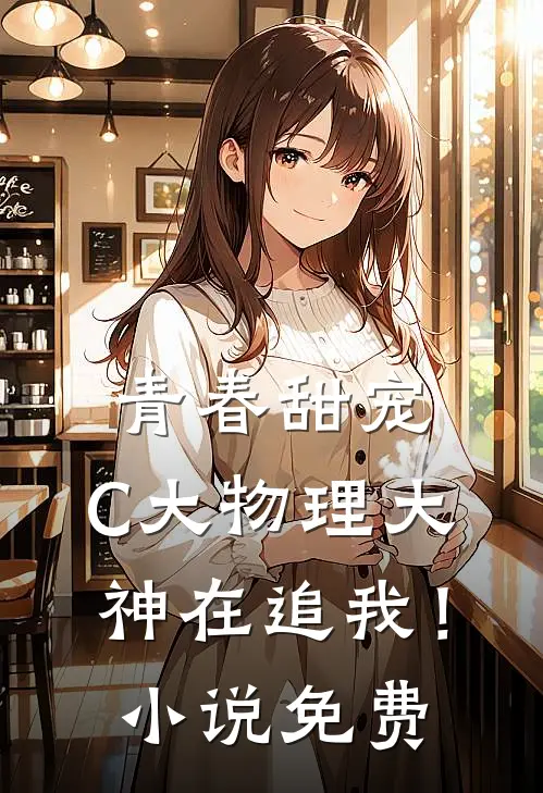 青春甜宠：C大物理大神在追我！小说免费