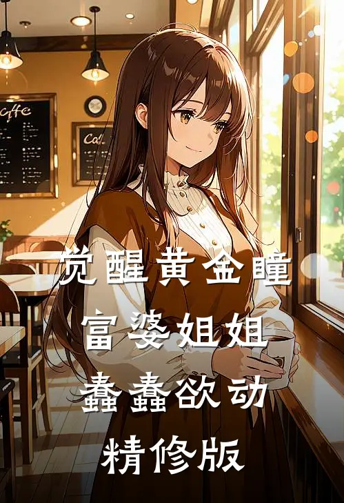 觉醒黄金瞳，富婆姐姐蠢蠢欲动精修版