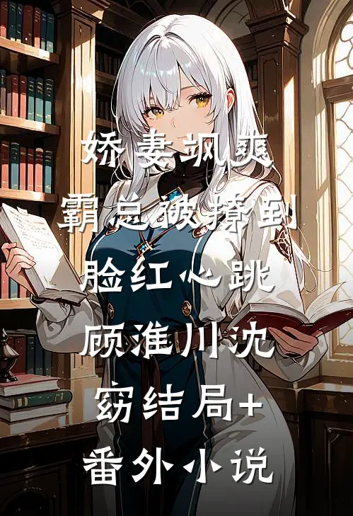 娇妻飒爽：霸总被撩到脸红心跳顾淮川沈窈结局+番外小说
