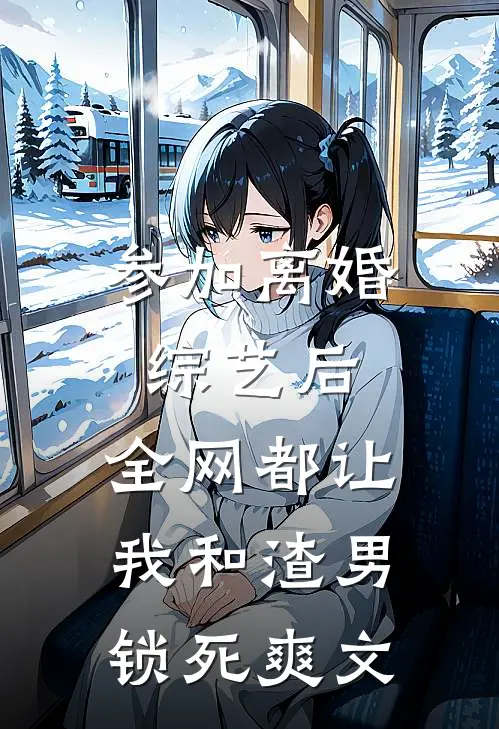 参加离婚综艺后，全网都让我和渣男锁死爽文