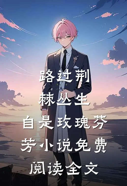 路过荆棘丛生，自是玫瑰芬芳小说免费阅读全文