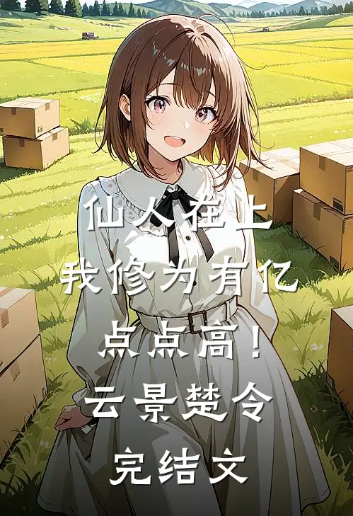 仙人在上：我修为有亿点点高！云景楚令完结文