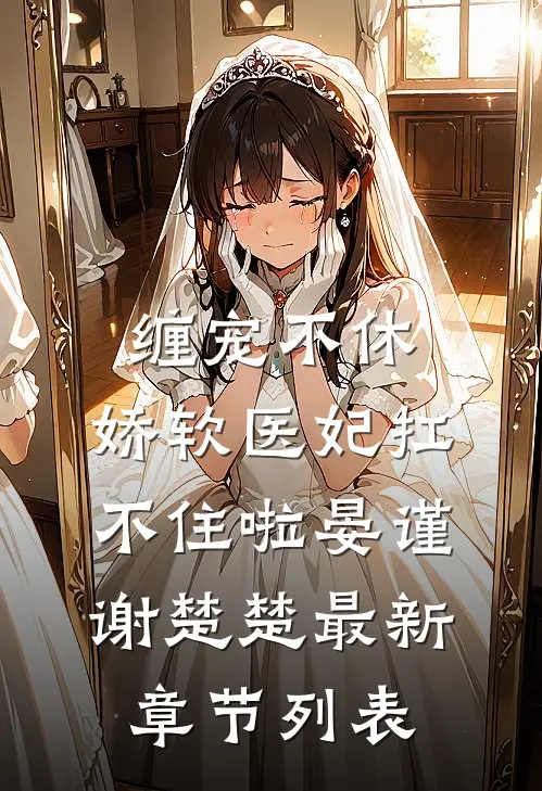 缠宠不休：娇软医妃扛不住啦晏谨谢楚楚最新章节列表