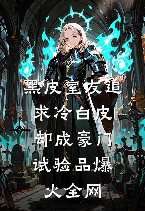 黑皮室友追求冷白皮，却成豪门试验品爆火全网