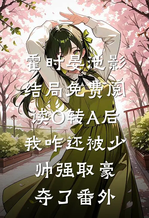 霍时晏池影结局免费阅读O转A后，我咋还被少帅强取豪夺了番外