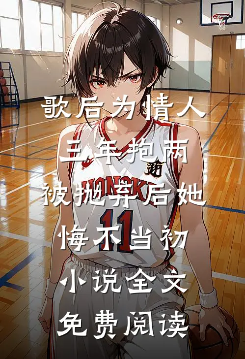 歌后为情人三年抱两，被抛弃后她悔不当初小说全文免费阅读