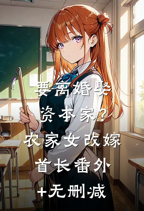 要离婚娶资本家？农家女改嫁首长番外+无删减