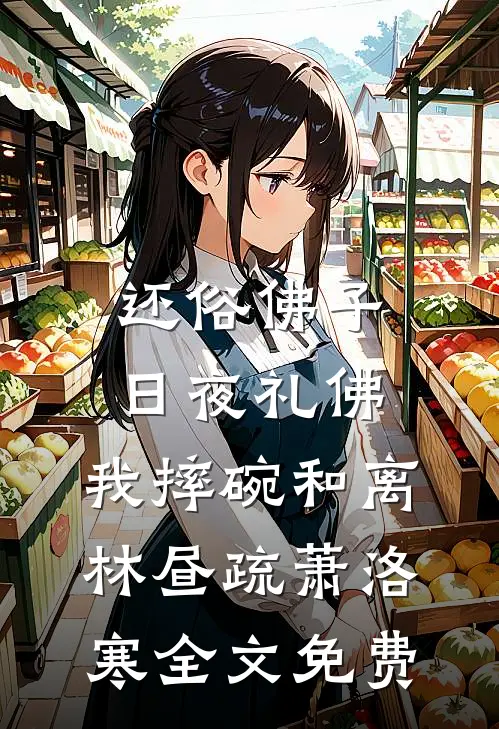 还俗佛子日夜礼佛，我摔碗和离林昼疏萧洛寒全文免费
