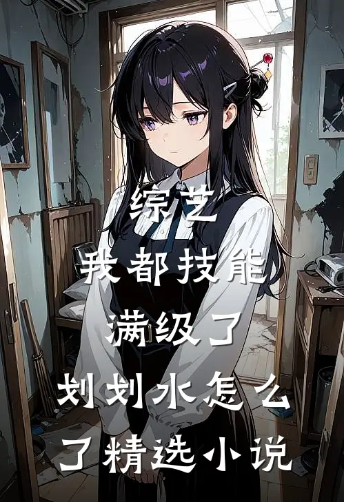 综艺：我都技能满级了，划划水怎么了精选小说