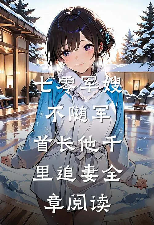 七零军嫂不随军，首长他千里追妻全章阅读