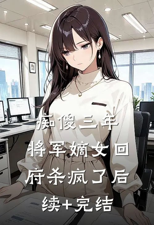 痴傻三年：将军嫡女回府杀疯了后续+完结