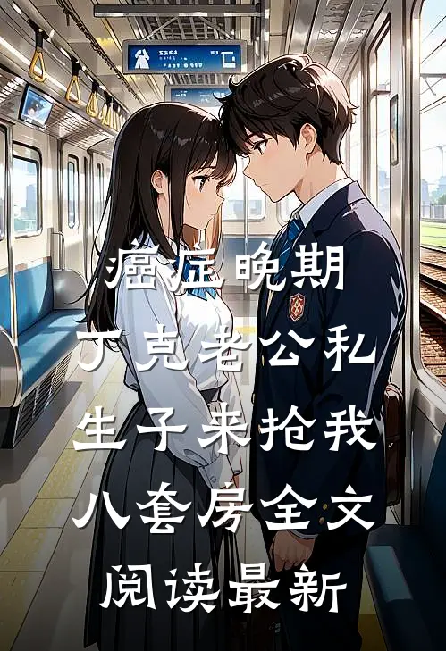 癌症晚期，丁克老公私生子来抢我八套房全文阅读最新