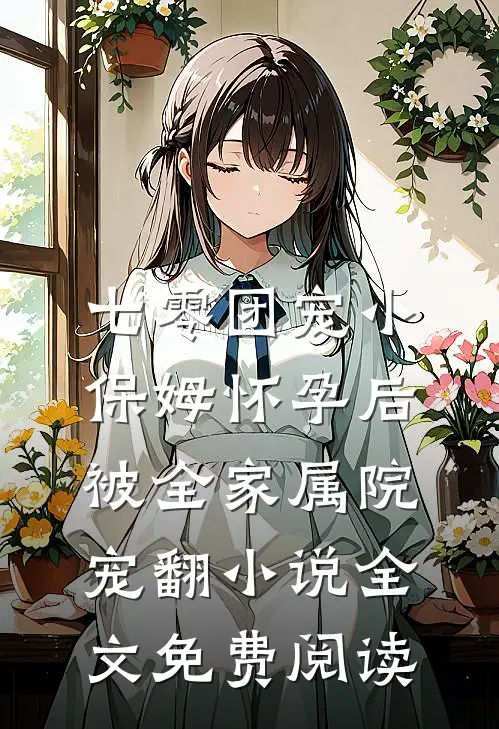 七零团宠小保姆怀孕后，被全家属院宠翻小说全文免费阅读