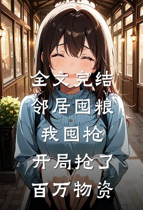 全文完结邻居囤粮我囤枪，开局抢了百万物资