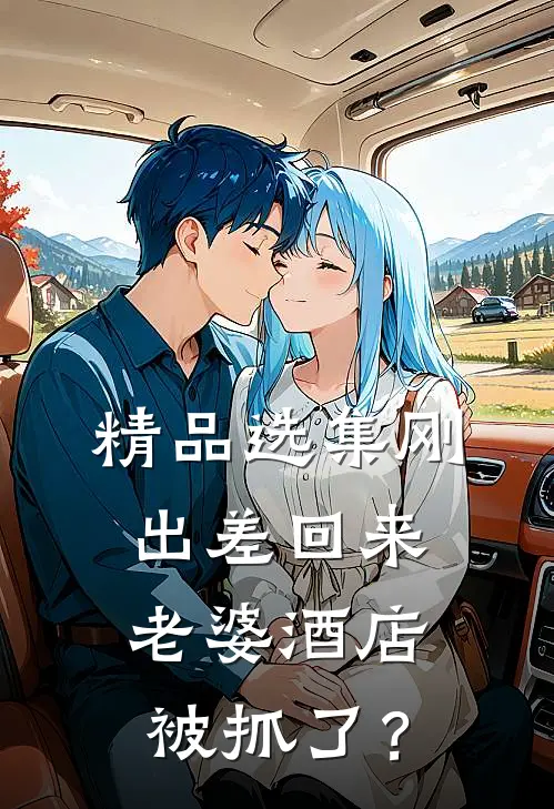 精品选集刚出差回来，老婆酒店被抓了？