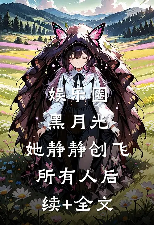 娱乐圈黑月光，她静静创飞所有人后续+全文